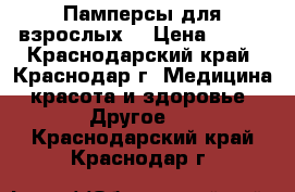 Памперсы для взрослых  › Цена ­ 450 - Краснодарский край, Краснодар г. Медицина, красота и здоровье » Другое   . Краснодарский край,Краснодар г.